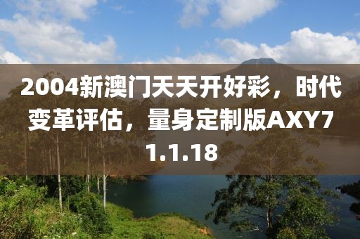 2004新澳门天天开好彩，时代变革评估，量身定制版AXY71.1.18
