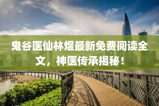 鬼谷医仙林煜最新免费阅读全文，神医传承揭秘！