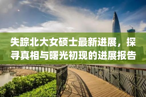 失踪北大女硕士最新进展，探寻真相与曙光初现的进展报告