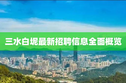 三水白坭最新招聘信息全面概览