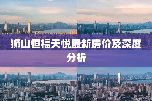 狮山恒福天悦最新房价及深度分析