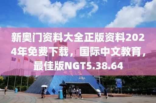 新奥门资料大全正版资料2024年免费下载，国际中文教育，最佳版NGT5.38.64