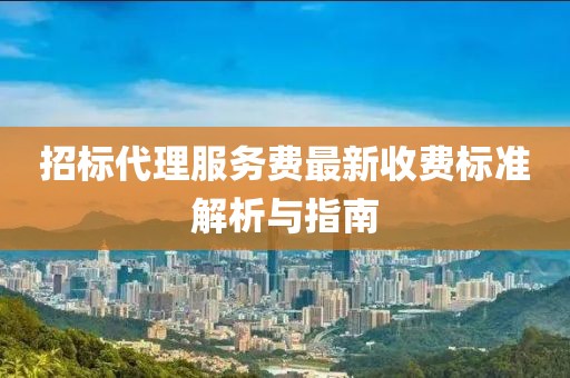 招标代理服务费最新收费标准解析与指南