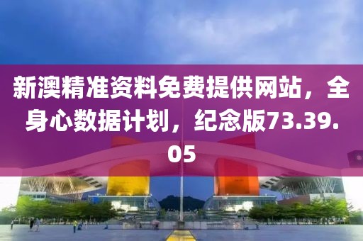 新澳精准资料免费提供网站，全身心数据计划，纪念版73.39.05