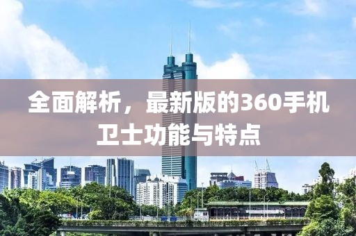 全面解析，最新版的360手机卫士功能与特点