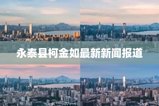 永泰县柯金如最新新闻报道
