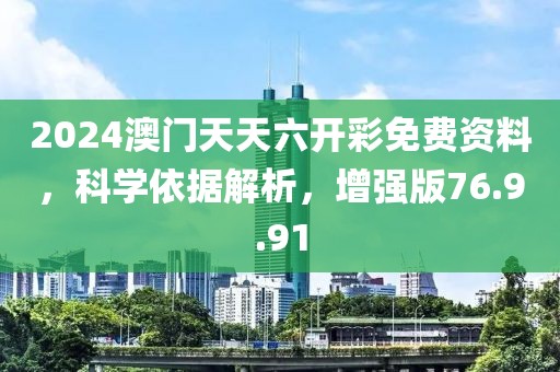 2024澳门天天六开彩免费资料，科学依据解析，增强版76.9.91