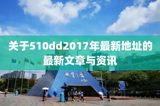 关于510dd2017年最新地址的最新文章与资讯