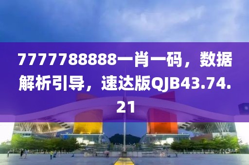 7777788888一肖一码，数据解析引导，速达版QJB43.74.21