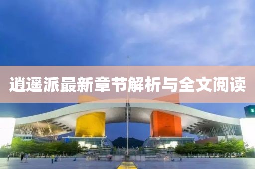 逍遥派最新章节解析与全文阅读
