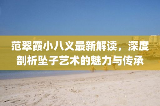 范翠霞小八义最新解读，深度剖析坠子艺术的魅力与传承