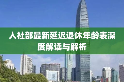 人社部最新延迟退休年龄表深度解读与解析
