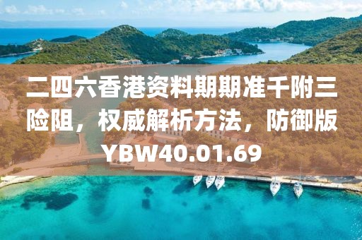 二四六香港资料期期准千附三险阻，权威解析方法，防御版YBW40.01.69