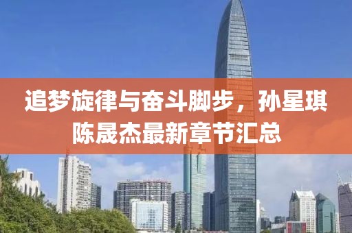 追梦旋律与奋斗脚步，孙星琪陈晟杰最新章节汇总