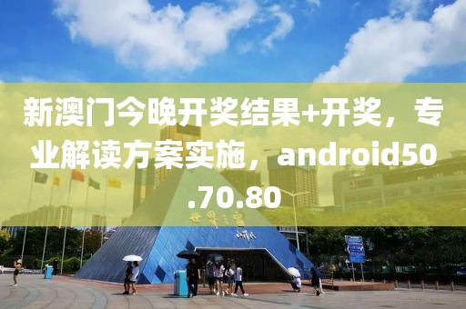 新澳门今晚开奖结果+开奖，专业解读方案实施，android50.70.80