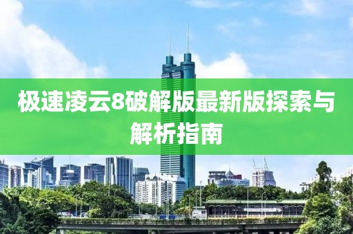 极速凌云8破解版最新版探索与解析指南