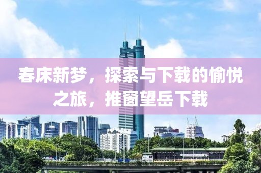 春床新梦，探索与下载的愉悦之旅，推窗望岳下载