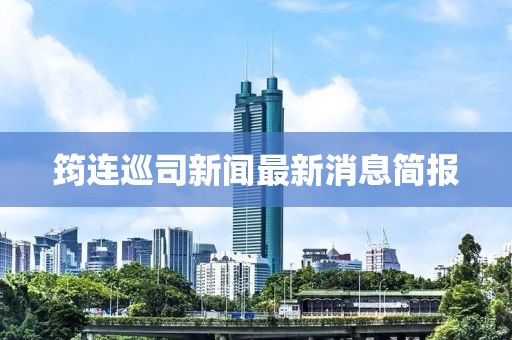 筠连巡司新闻最新消息简报