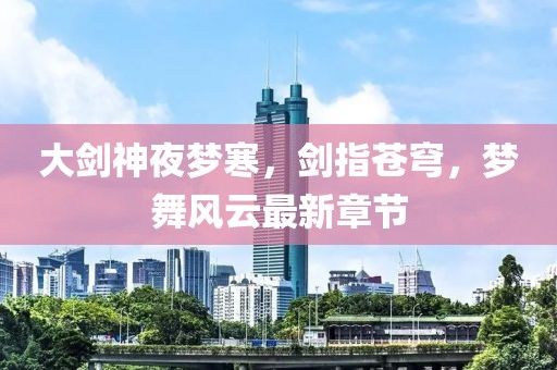 大剑神夜梦寒，剑指苍穹，梦舞风云最新章节