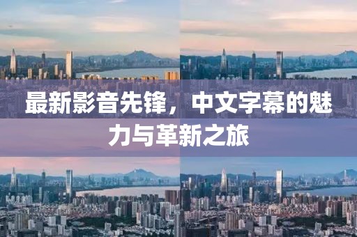 最新影音先锋，中文字幕的魅力与革新之旅