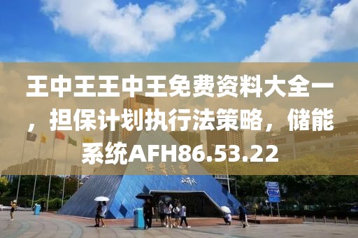 王中王王中王免费资料大全一，担保计划执行法策略，储能系统AFH86.53.22