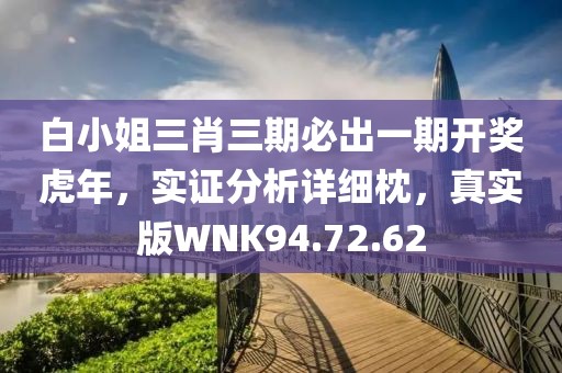 白小姐三肖三期必出一期开奖虎年，实证分析详细枕，真实版WNK94.72.62