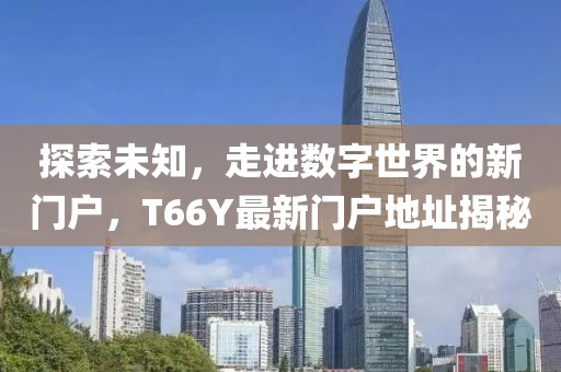探索未知，走进数字世界的新门户，T66Y最新门户地址揭秘