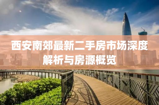 西安南郊最新二手房市场深度解析与房源概览
