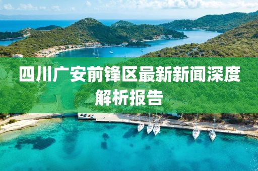 四川广安前锋区最新新闻深度解析报告
