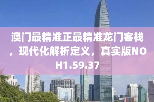澳门最精准正最精准龙门客栈，现代化解析定义，真实版NOH1.59.37