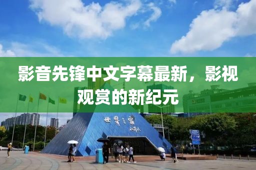 影音先锋中文字幕最新，影视观赏的新纪元