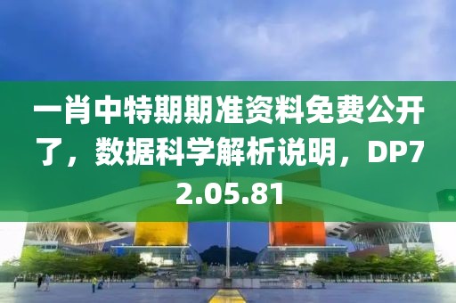 一肖中特期期准资料免费公开了，数据科学解析说明，DP72.05.81