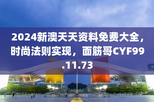 2024新澳天天资料免费大全，时尚法则实现，面筋哥CYF99.11.73