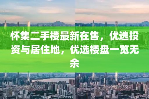 怀集二手楼最新在售，优选投资与居住地，优选楼盘一览无余