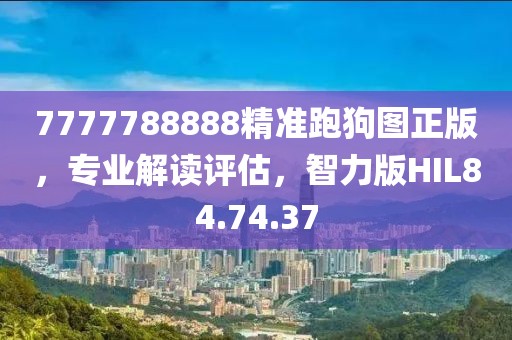 7777788888精准跑狗图正版，专业解读评估，智力版HIL84.74.37