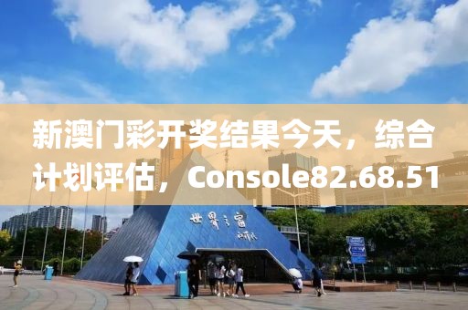 新澳门彩开奖结果今天，综合计划评估，Console82.68.51