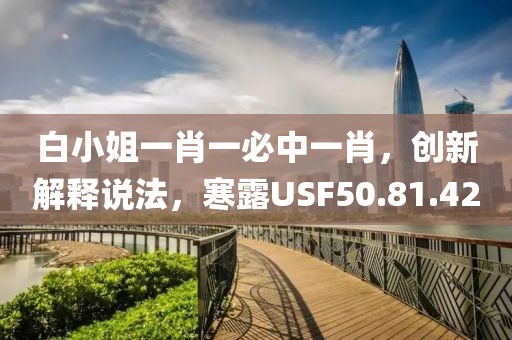 白小姐一肖一必中一肖，创新解释说法，寒露USF50.81.42