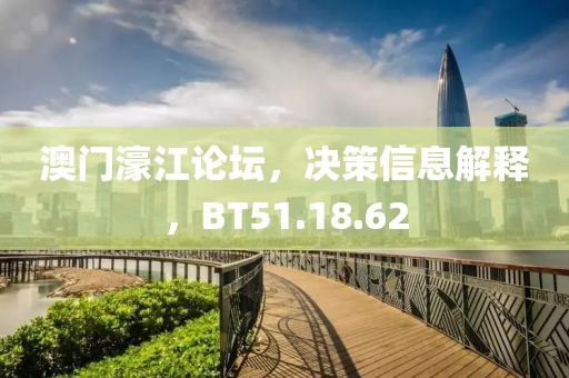 澳门濠江论坛，决策信息解释，BT51.18.62