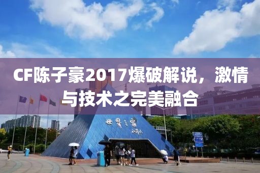CF陈子豪2017爆破解说，激情与技术之完美融合