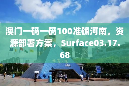 澳门一码一码100准确河南，资源部署方案，Surface03.17.68