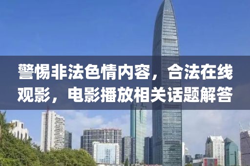 警惕非法色情内容，合法在线观影，电影播放相关话题解答