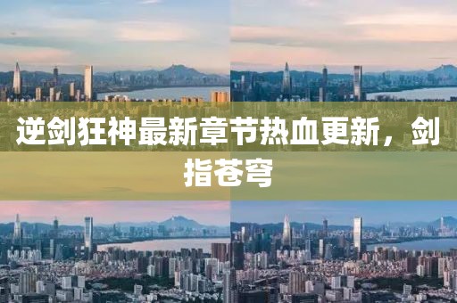逆剑狂神最新章节热血更新，剑指苍穹