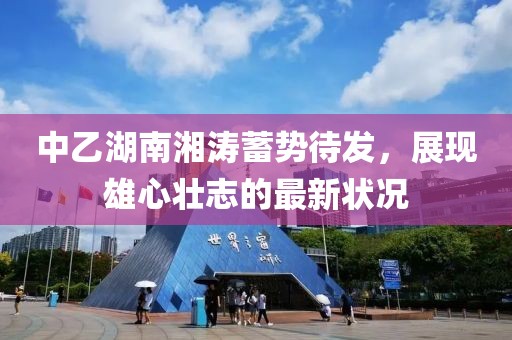 中乙湖南湘涛蓄势待发，展现雄心壮志的最新状况