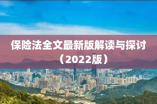 保险法全文最新版解读与探讨（2022版）