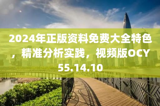 2024年正版资料免费大全特色，精准分析实践，视频版OCY55.14.10