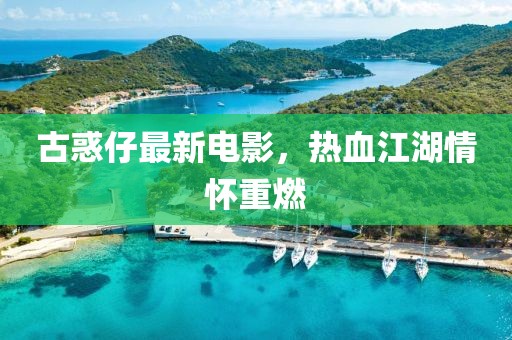古惑仔最新电影，热血江湖情怀重燃