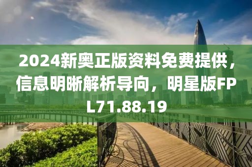 2024新奥正版资料免费提供，信息明晰解析导向，明星版FPL71.88.19