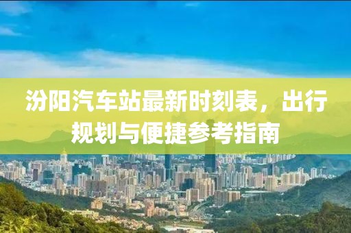 汾阳汽车站最新时刻表，出行规划与便捷参考指南