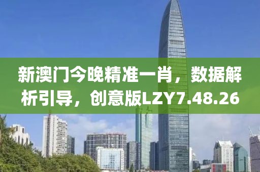 新澳门今晚精准一肖，数据解析引导，创意版LZY7.48.26