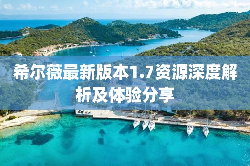 希尔薇最新版本1.7资源深度解析及体验分享
